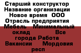 Старший конструктор › Название организации ­ Новое время, ООО › Отрасль предприятия ­ Мебель › Минимальный оклад ­ 30 000 - Все города Работа » Вакансии   . Мордовия респ.